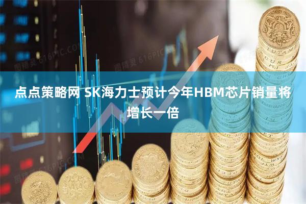 点点策略网 SK海力士预计今年HBM芯片销量将增长一倍