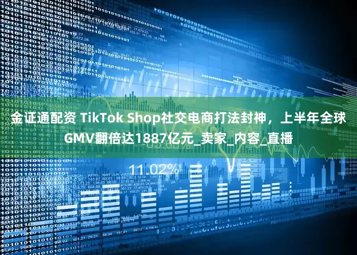 金证通配资 TikTok Shop社交电商打法封神，上半年全球GMV翻倍达1887亿元_卖家_内容_直播