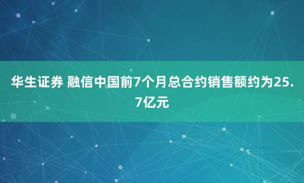 华生证券 融信中国前7个月总合约销售额约为25.7亿元