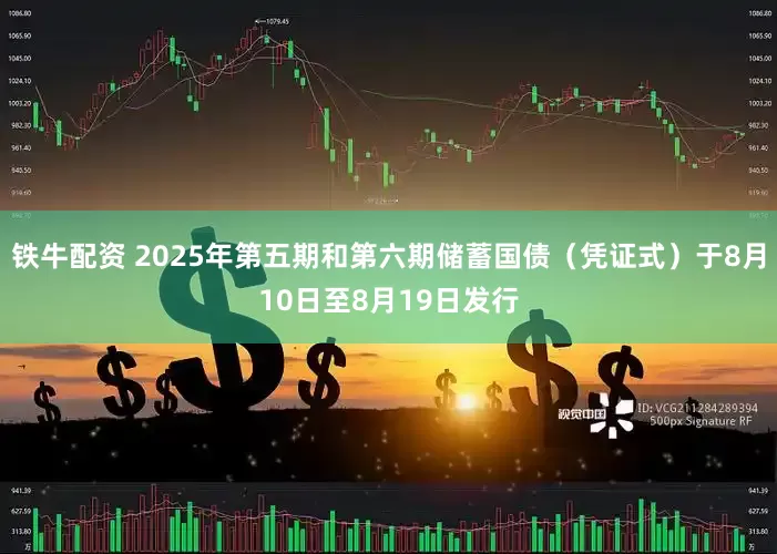 铁牛配资 2025年第五期和第六期储蓄国债（凭证式）于8月10日至8月19日发行