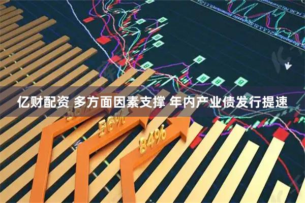 亿财配资 多方面因素支撑 年内产业债发行提速