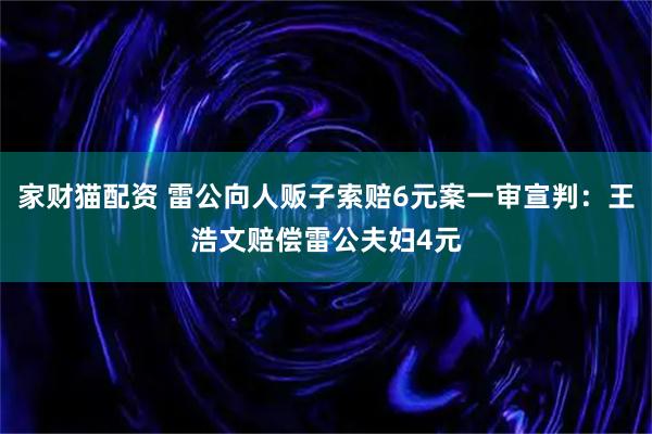 家财猫配资 雷公向人贩子索赔6元案一审宣判：王浩文赔偿雷公夫妇4元