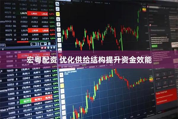 宏粤配资 优化供给结构提升资金效能