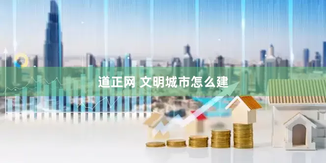 道正网 文明城市怎么建