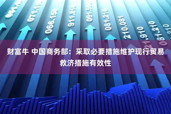 财富牛 中国商务部：采取必要措施维护现行贸易救济措施有效性