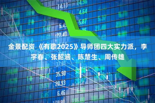 金景配资 《有歌2025》导师团四大实力派，李宇春、张韶涵、陈楚生、周传雄