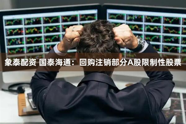 象泰配资 国泰海通：回购注销部分A股限制性股票